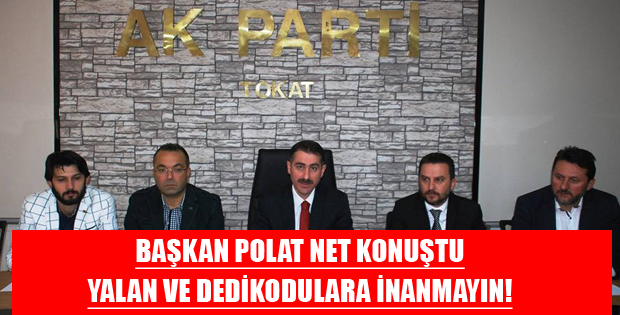 AK Parti Tokat İl Başkanı Polat : O İddialar Yalan Dedikodu Dedi