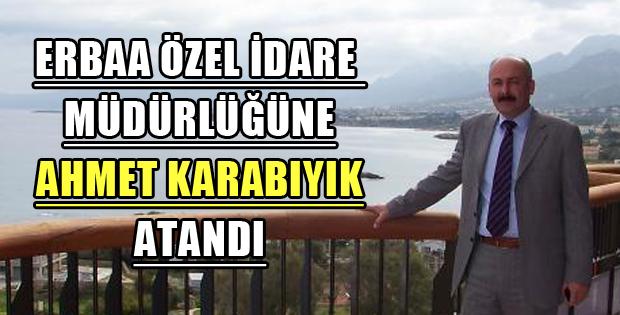 ERBAA ÖZEL İDARE MÜDÜRÜ AHMET KARABIYIK OLDU