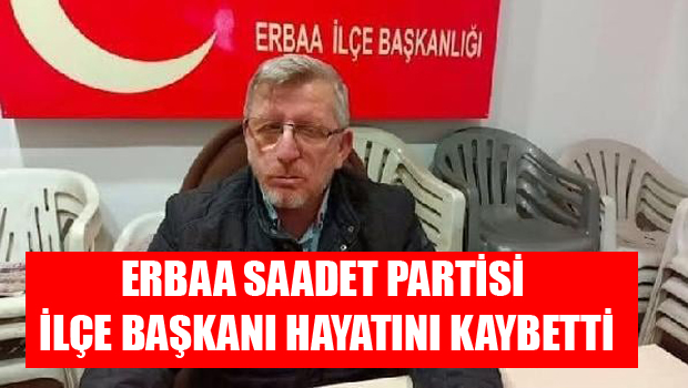 ERBAA SAADET PARTİSİ İLÇE BAŞKANI VEFAT ETTİ