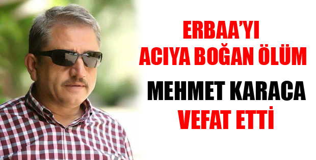 ERBAAMIZIN ACI KAYBI MEHMET KARACA VEFAT ETTİ