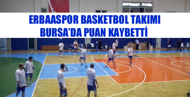 ERBAASPOR BASKETBOL TAKIMI BURSA'DA PUAN KAYBETTİ