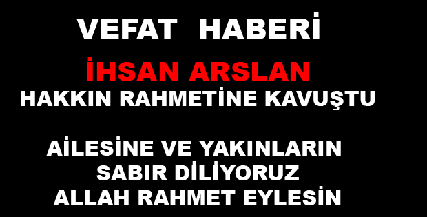 İHSAN ARSLAN VEFAT ETTİ