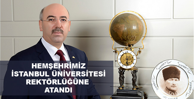 İstanbul Üniversitesi rektörlüğüne Hemşehrimiz Atandı