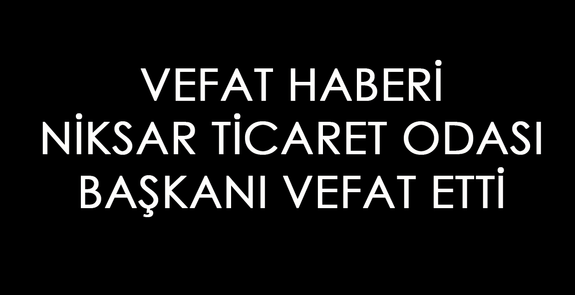 NİKSAR TİCARET ODASI BAŞKANI VEFAT ETTİ