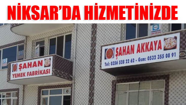 ŞAHAN YEMEK FABRİKASI NİKSAR'DA HİZMETİNİZDE...