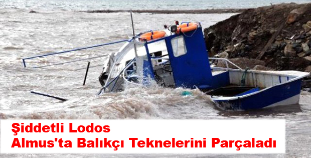 Şiddetli Lodos Almus'ta Balıkçı Teknelerini Parçaladı