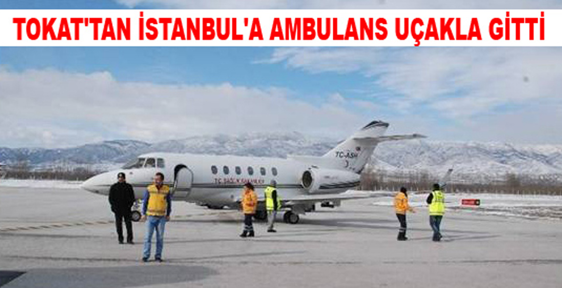 TOKAT'TAN İSTANBUL'A AMBULANS UÇAKLA GİTTİ