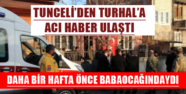 TUNCELİ'DEN TURHAL'A ACI HABER ULAŞTI