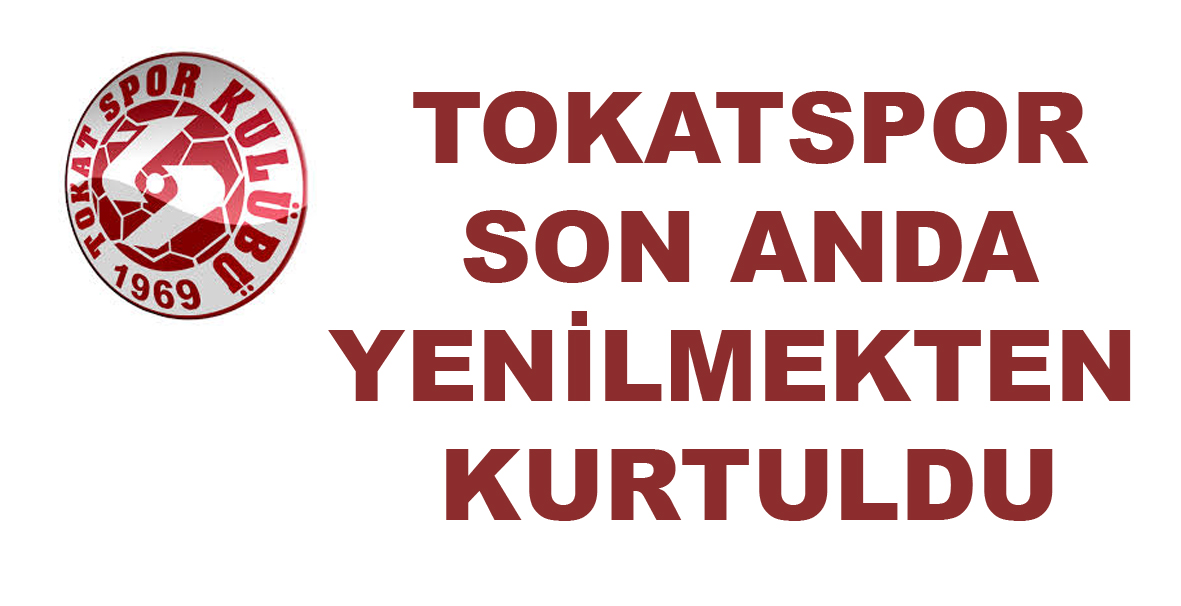 Tokatspor Son Anda Kurtuldu