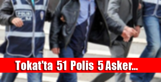 Tokat'ta 51 Polis 5 Asker Açığa Alındı