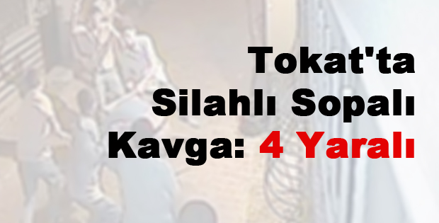 Tokat'ta Silahlı Sopalı Kavga: 4 Yaralı