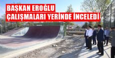 BAŞKAN EROĞLU ÇALIŞMALARI YERİNDE İNCELEDİ