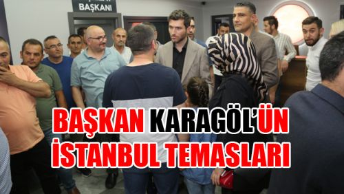 Başkan Karagöl İstanbul'da Bir Dizi Ziyaretlerde Bulundu