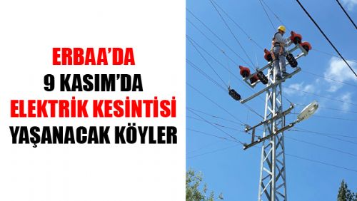 ERBAA'DA 6 KÖYDE ELEKTRİK KESİNTİSİ YAŞANACAK