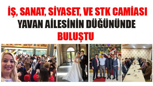 İŞ, SANAT, SİYASET VE STK CAMİASI YAVAN AİLESİNİN DÜĞÜNÜNDE BULUŞTU