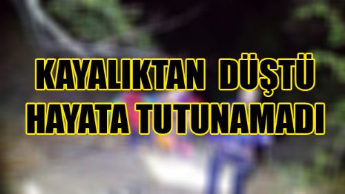 KAYALIKTAN DÜŞEN KİŞİ HAYATINI KAYBETTİ