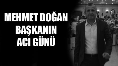 SALKIMÖREN KÖYÜ DERNEK BAŞKANI MEHMET DOĞAN'IN ACI GÜNÜ