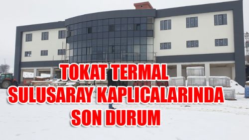 TOKAT TERMAL SULUSARAY KAPLICALARI AÇILIŞ İÇİN GÜN SAYIYOR