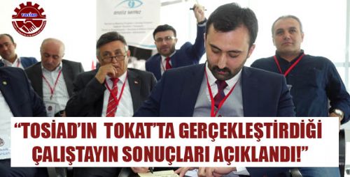 TOSİAD TOKAT ÇALIŞTAYINDAN HANGİ SONUÇLAR ÇIKTI?