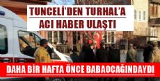 TUNCELİ'DEN TURHAL'A ACI HABER ULAŞTI