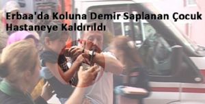 Tokat Erbaa'da Koluna Demir Saplanan Çocuk Hastaneye Kaldırıldı