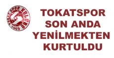 Tokatspor Son Anda Kurtuldu