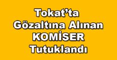 Tokat'ta gözaltına alınan komiser tutuklandı 