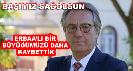 ERBAA'LI BİR BÜYÜĞÜMÜZÜ DAHA KAYBETTİK