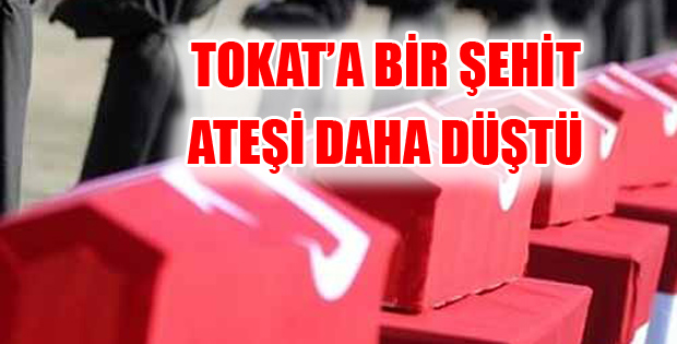 TOKAT'A BİR ŞEHİT HABERİ DAHA