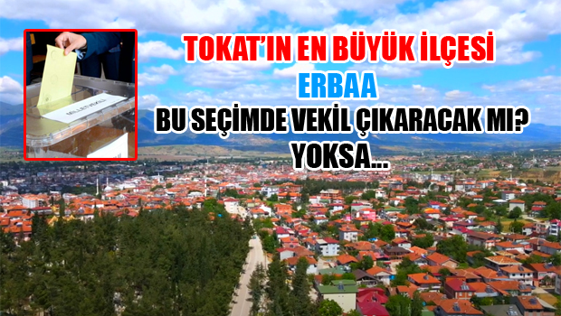TOKAT'IN EN BÜYÜK İLÇESİ BU SEÇİMDE MİLLETVEKİLİ ÇIKARACAK MI?
