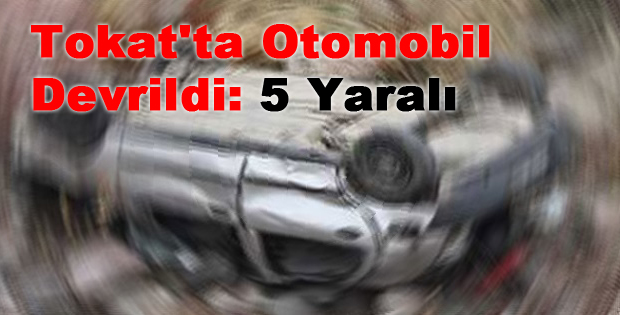 Tokat'ta Otomobil Devrildi: 5 Yaralı