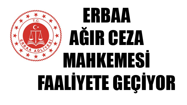 ERBAA AĞIR CEZA MAHKEMESİ NE ZAMAN FAALİYETE GEÇİYOR?