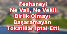  Feshaneyi Ne Vali, Ne Vekil Birlik Olmayı Başaramayan Tokatlılar İptal Etti