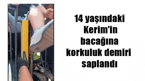14 yaşındaki Kerim'in bacağına korkuluk demiri saplandı