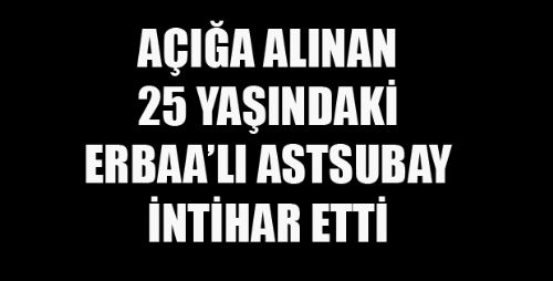 AÇIĞA ALINAN ASTSUBAY İNTİHAR ETTİ