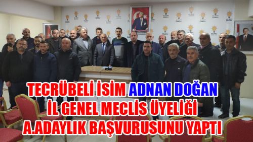 ADNAN DOĞAN İL GENEL MECLİS ÜYELİĞİ A.ADAYLIK BAŞVURUSUNU YAPTI