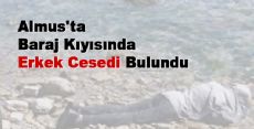 Almus'ta Baraj Kıyısında Erkek Cesedi Bulundu