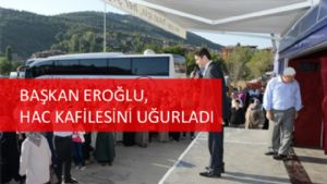 Başkan EROĞLU, Hac Kafilesini Uğurladı