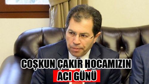 COŞKUN ÇAKIR VEKİLİMİZİN ACI GÜNÜ