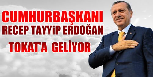 CUMHURBAŞKANI ERDOĞAN TOKAT'A GELİYOR