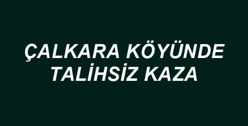 Çalkara Köyünde Talihsiz Kaza