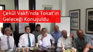 Çekül Vakfı'nda Tokat'ın Geleceği Konuşuldu