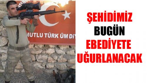 ERBAA BUGÜN ŞEHİDİNİ EBEDİYETE UĞURLAYACAK