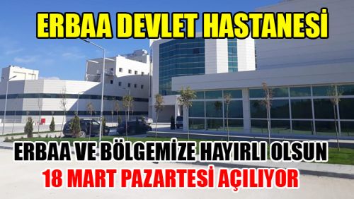 ERBAA DEVLET HASTANESİ 18 MART'TA AÇILIYOR