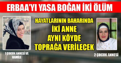 ERBAA İKİ GENÇ ANNENİN ÖLÜMÜ İLE YASA BOĞULDU