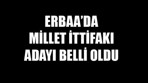 ERBAA MİLLET İTTİFAKI BAŞKAN ADAYI BELLİ OLDU