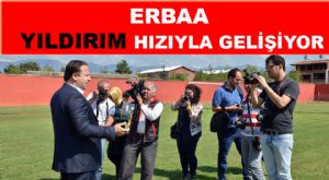 ERBAA YILDIRIM HIZIYLA GELİŞİYOR 