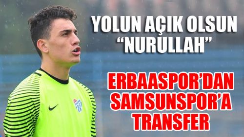 ERBAASPOR'UN KALECİSİ NURULLAH SAMSUNSPOR'A TRANSFER OLDU