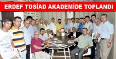 ERDEF TOSİAD AKADEMİDE TOPLANDI