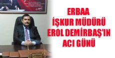 ERBAA İŞKUR MÜDÜRÜ EROL DEMİRBAŞ'IN ACI GÜNÜ